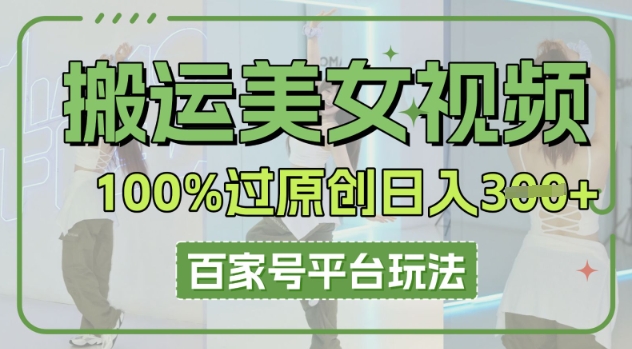 搬运美女视频100%过原创大揭秘,百家号平台玩法,轻松日入3张(可矩阵)-vip网创吧