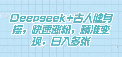 Deepseek+古人健身操,快速涨粉,精准变现,日入多张-vip网创吧