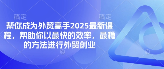 帮你成为外贸高手2025最新课程,帮助你以最快的效率,最稳的方法进行外贸创业-vip网创吧