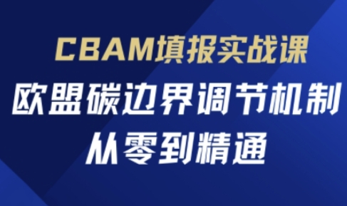 CBAM填报实战课，欧盟碳边界调节机制，从零到精通-vip网创吧