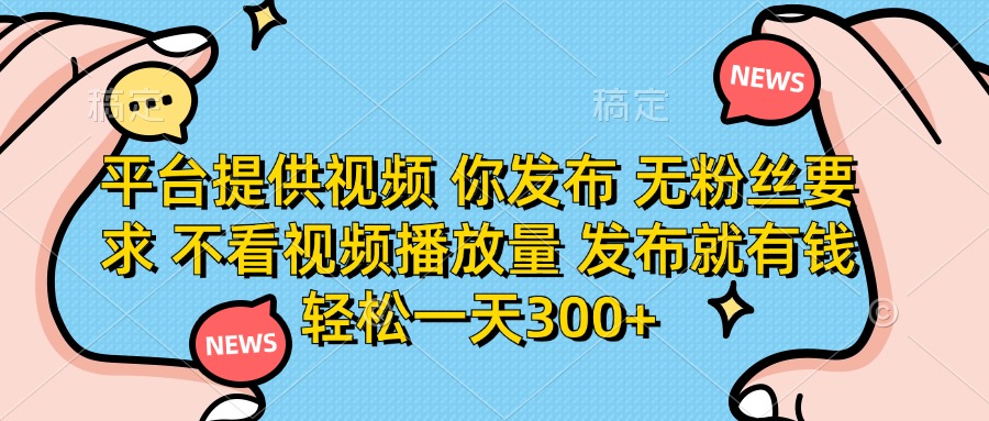 (14317期)平台提供视频 你发布 无粉丝要求 不看视频播放量 发布就有钱 轻松一天300+-vip网创吧