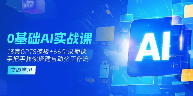 （14202期）0基础AI实操课：13套GPTS模板+66字录播课，手把手教你搭建自动化工作流-vip网创吧