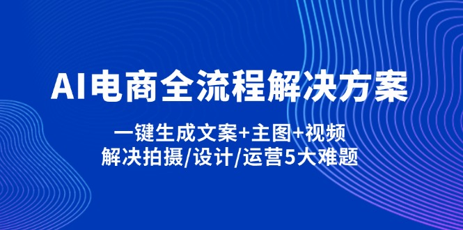 （14200期）AI电商全流程解决方案,一键生成文案+主图+视频,解决拍摄/设计/运营5大难题-vip网创吧