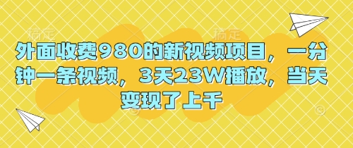 外面收费980的新视频项目,一分钟一条视频,3天23W播放,当天变现了上千-vip网创吧