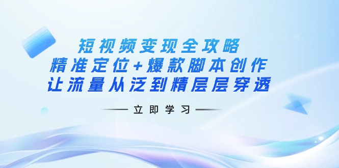 (14159期)短视频变现全攻略:精准定位+爆款脚本创作,让流量从泛到精层层穿透-vip网创吧
