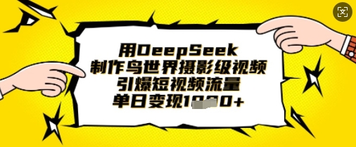 用DeepSeek制作鸟世界摄影级视频,引爆短视频流量,单日变现1k-vip网创吧