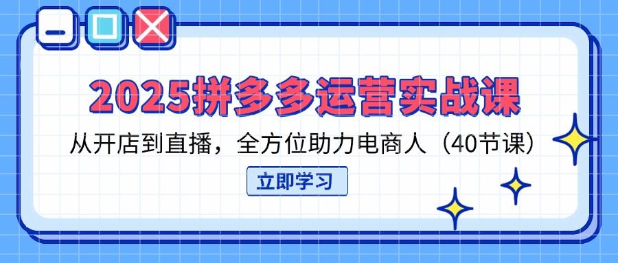 （14259期）2025拼多多运营实战课，从开店到直播，全方位助力电商人（40节课）-vip网创吧