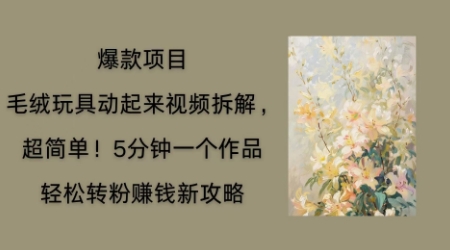 毛绒玩具动起来项目拆解，三四分钟一个作品，轻松转粉挣钱新玩法-vip网创吧