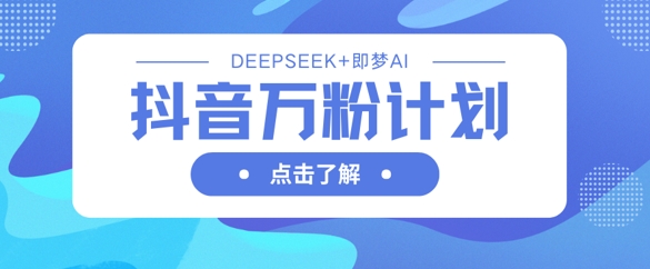 抖音万粉计划，利用DeepSeek+即梦AI生成视频，快速涨到万粉-vip网创吧