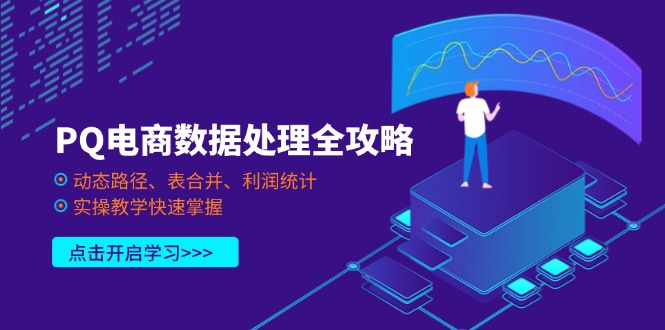 (14240期)PQ电商数据处理全攻略,动态路径、表合并、利润统计,实操教学快速掌握-vip网创吧