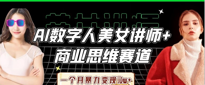 AI数字人美女讲师+商业思维赛道,一个月暴力变现过W+-vip网创吧