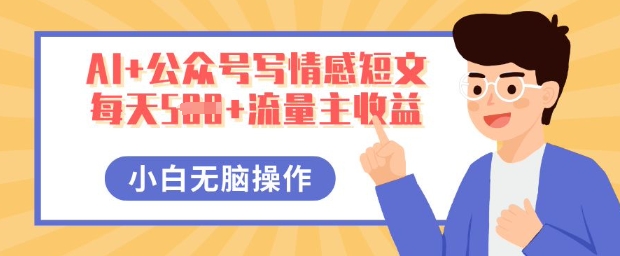 AI+公众号写情感短文,每天5张+流量主收益,多号矩阵无脑操作,小白轻松上手,保姆级教程-vip网创吧