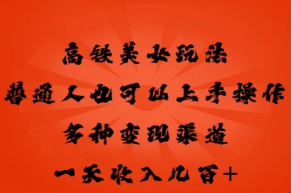 高铁美女玩法，普通人也可以轻松上手，多种渠道变现，一天几张-vip网创吧