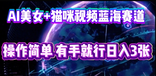 AI美女+猫咪视频蓝海赛道,操作简单,有手就行日入3张-vip网创吧