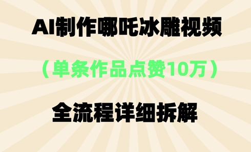 AI哪吒冰雕视频，单条视频点赞10W+，全流程详细拆解-vip网创吧
