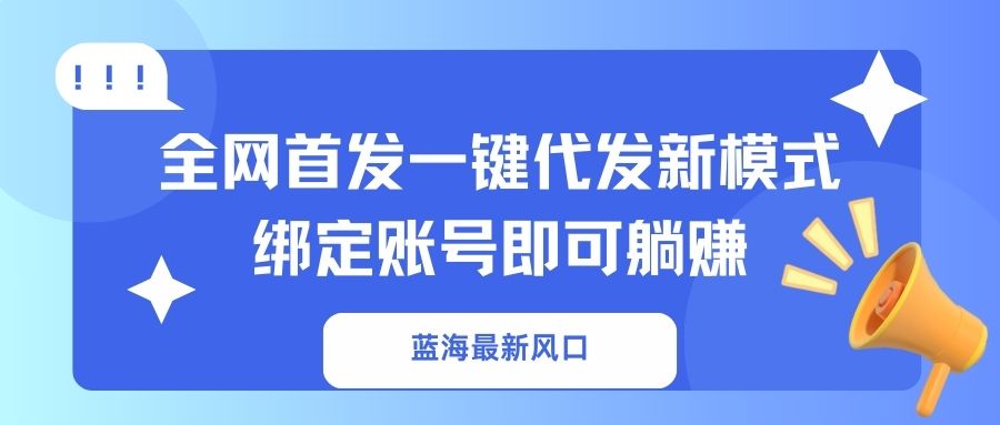 （14183期）蓝海最新风口，全网首发一键代发新模式！绑定账号即可躺赚-vip网创吧