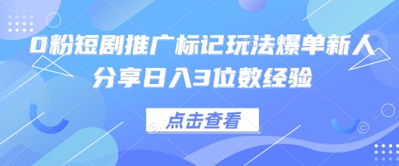 0粉短剧推广标记玩法爆单新人分享日入3位数经验-vip网创吧