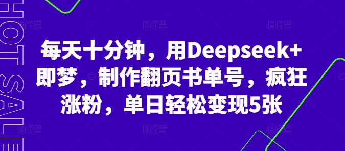 每天十分钟，用Deepseek+即梦，制作翻页书单号，疯狂涨粉，单日轻松变现5张-vip网创吧