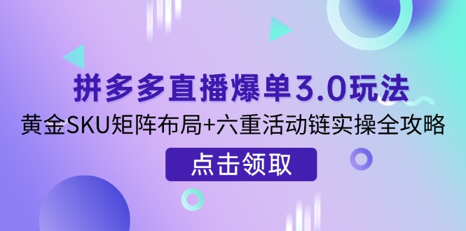(14192期)拼多多直播爆单3.0玩法解析,黄金SKU矩阵布局+六重活动链实操全攻略-vip网创吧