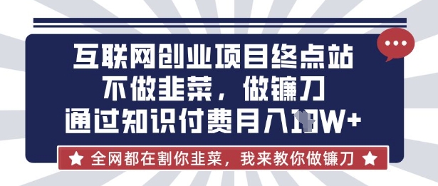 互联网创业尽头-不做韭菜，做镰刀，通过知识付费月入10个【揭秘】-vip网创吧