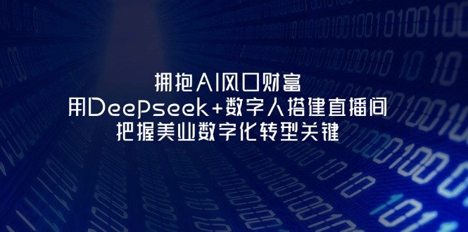(14299期)拥抱AI风口财富:用Deepseek+数字人搭建直播间,把握美业数字化转型关键-vip网创吧
