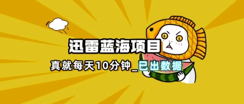 迅雷浏览器项目_真就每天忙活10分钟,完整拆解+热点把控(超详细拆解教程)-vip网创吧