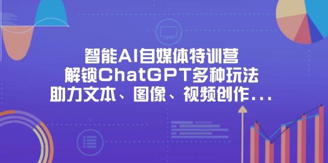 （14245期）智能AI自媒体特训营，解锁ChatGPT多种玩法，助力文本、图像、视频创作...-vip网创吧