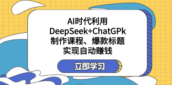（14149期）某付费文：AI时代利用DeepSeek+ChatGPk制作课程、爆款标题，实现自动赚钱-vip网创吧