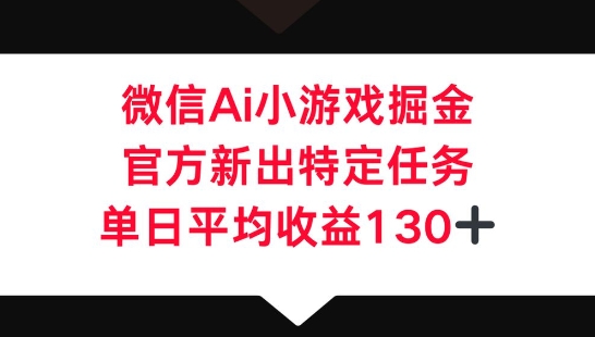 微信AI小游戏掘金,官方新出特定任务,单日平均收益130+-vip网创吧