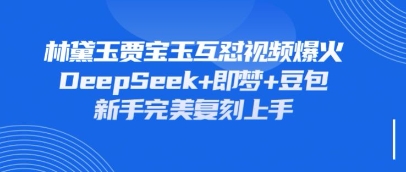 持续爆火的林黛玉贾宝玉互怼视频，比爽文还好看，利用DeepSeek+即梦+豆包就可以完美复刻-vip网创吧