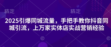 2025引爆同城流量,手把手教你抖音同城引流,上万家实体店实战营销经验-vip网创吧