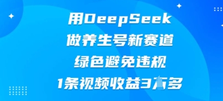 用DeepSeek做养生号新赛道，绿色避免违规，1条视频收益3W多-vip网创吧