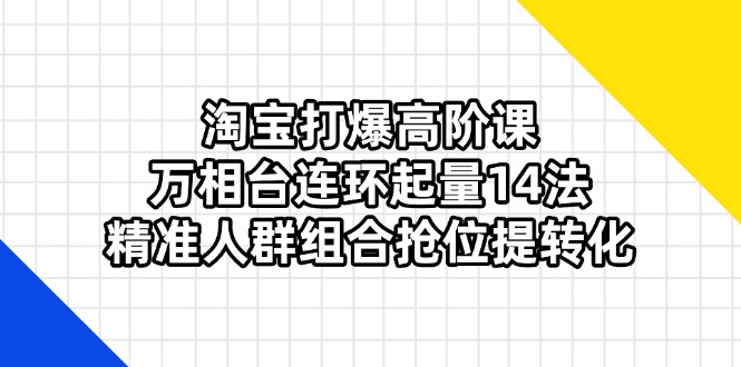 (14298期)淘宝打爆高阶课:万相台连环起量14法,精准人群组合抢位提转化-vip网创吧