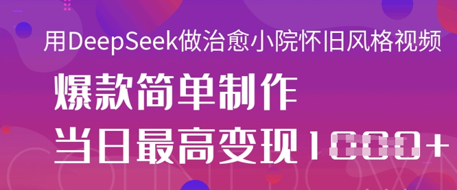 用DeepSeek做治愈小院怀旧风格视频,爆款轻松制作,当日最高变现1k-vip网创吧