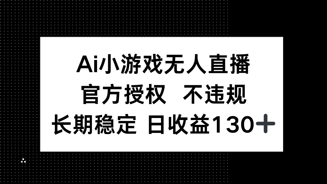 (14260期)AI小游戏无人直播,官方授权 不违规,单日平均收益130+-vip网创吧
