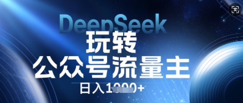 DeepSeek玩转公众号流量主,日入数张,每天几分钟,操作简单零门槛-vip网创吧