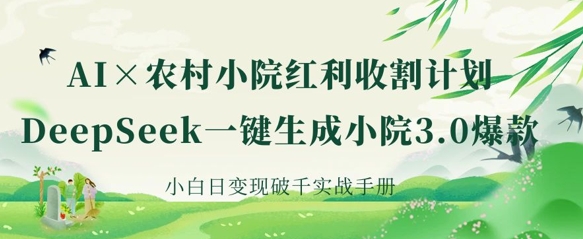 AI+农村小院红利收割：DeepSeek一键生成小院3.0爆款，小白日变现破千实战手册-vip网创吧