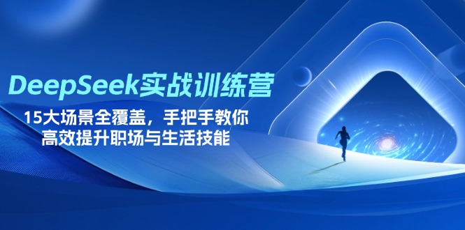(14236期)DeepSeek实战训练营,15大场景全覆盖,手把手教你高效提升职场与生活技能-vip网创吧