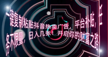 一键复制粘贴抖音热卖广告,平台补贴,任务不限量,日入几张,开启你的财富之路!-vip网创吧